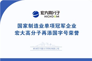喜報|制造業(yè)單項冠軍企業(yè)：宏大高分子再添國字號榮譽！